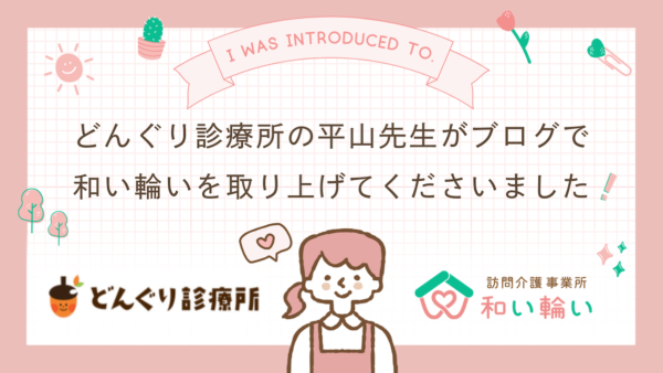 【紹介していただきました！】どんぐり診療所の平山先生がブログで和い輪いを取り上げてくださいました